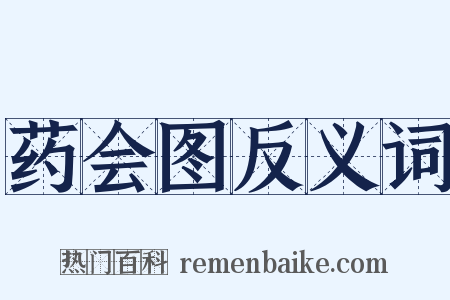 药会图反义词是什么意思的图片